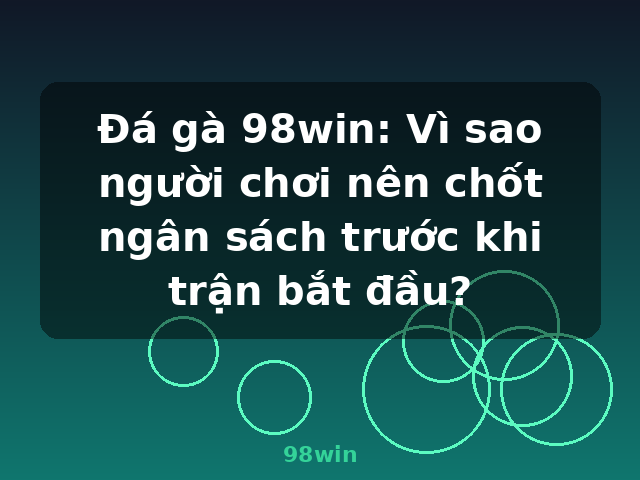 Đá gà 98win: Vì sao người chơi nên chốt ngân sách trước khi trận bắt đầu? - 98win