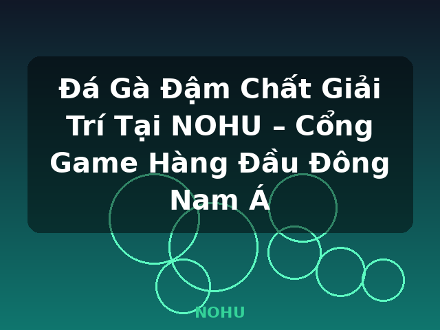 Đá Gà Đậm Chất Giải Trí Tại NOHU – Cổng Game Hàng Đầu Đông Nam Á - NOHU