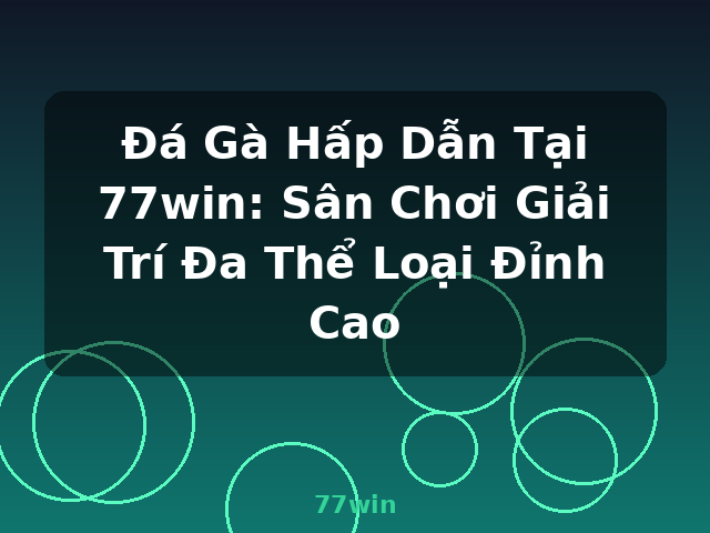 Đá Gà Hấp Dẫn Tại 77win: Sân Chơi Giải Trí Đa Thể Loại Đỉnh Cao - 77win