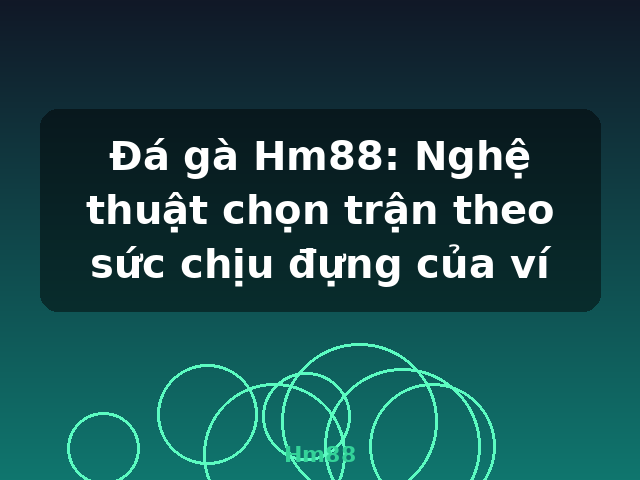 Đá gà Hm88: Nghệ thuật chọn trận theo sức chịu đựng của ví - Hm88