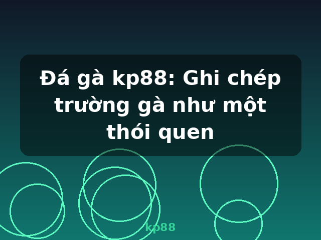 Đá gà kp88: Ghi chép trường gà như một thói quen - kp88