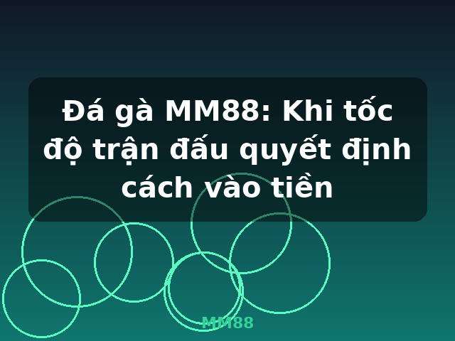 Đá gà MM88: Khi tốc độ trận đấu quyết định cách vào tiền - MM88