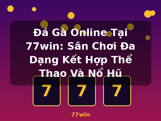 Đá Gà Online Tại 77win: Sân Chơi Đa Dạng Kết Hợp Thể Thao Và Nổ Hũ - 77win