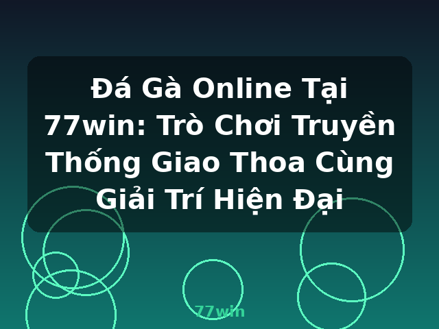 Đá Gà Online Tại 77win: Trò Chơi Truyền Thống Giao Thoa Cùng Giải Trí Hiện Đại - 77win