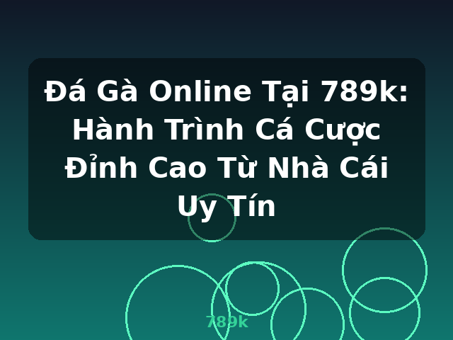 Đá Gà Online Tại 789k: Hành Trình Cá Cược Đỉnh Cao Từ Nhà Cái Uy Tín - 789k