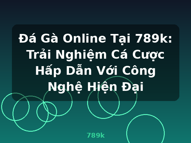 Đá Gà Online Tại 789k: Trải Nghiệm Cá Cược Hấp Dẫn Với Công Nghệ Hiện Đại - 789k