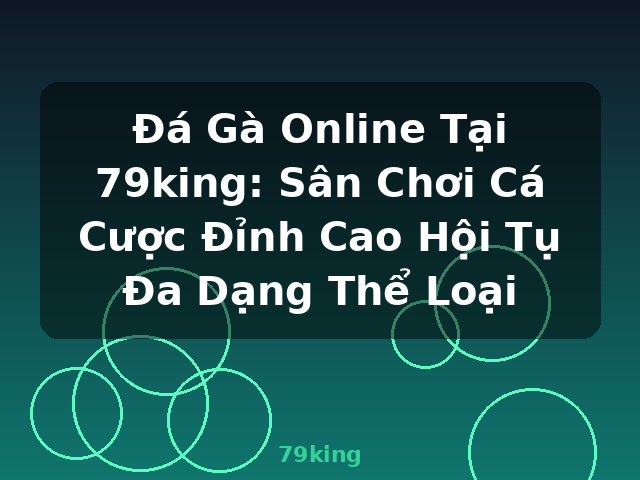 Đá Gà Online Tại 79king: Sân Chơi Cá Cược Đỉnh Cao Hội Tụ Đa Dạng Thể Loại - 79king