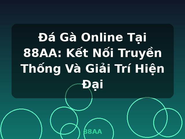 Đá Gà Online Tại 88AA: Kết Nối Truyền Thống Và Giải Trí Hiện Đại - 88AA