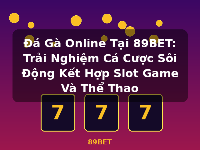 Đá Gà Online Tại 89BET: Trải Nghiệm Cá Cược Sôi Động Kết Hợp Slot Game Và Thể Thao - 89BET