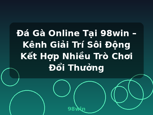 Đá Gà Online Tại 98win – Kênh Giải Trí Sôi Động Kết Hợp Nhiều Trò Chơi Đổi Thưởng - 98win
