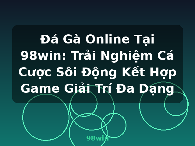 Đá Gà Online Tại 98win: Trải Nghiệm Cá Cược Sôi Động Kết Hợp Game Giải Trí Đa Dạng - 98win