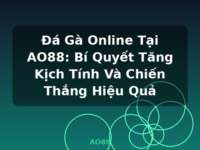 Đá Gà Online Tại AO88: Bí Quyết Tăng Kịch Tính Và Chiến Thắng Hiệu Quả - AO88