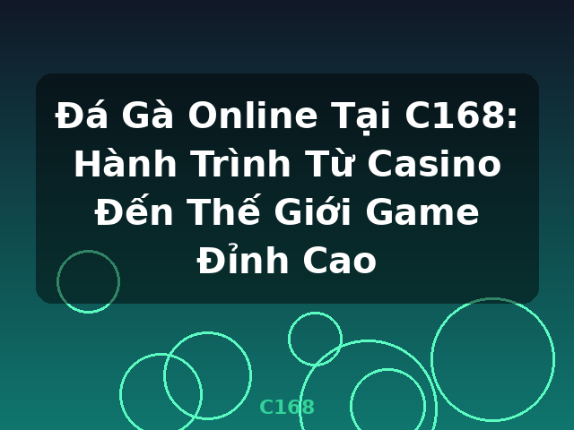 Đá Gà Online Tại C168: Hành Trình Từ Casino Đến Thế Giới Game Đỉnh Cao - C168