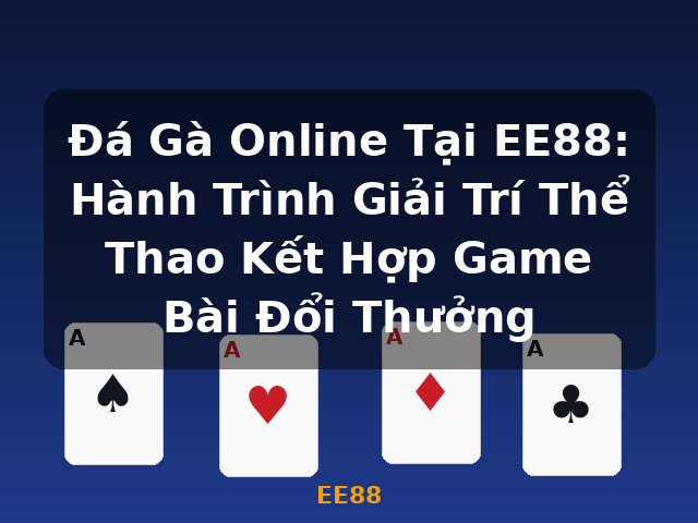 Đá Gà Online Tại EE88: Hành Trình Giải Trí Thể Thao Kết Hợp Game Bài Đổi Thưởng - EE88