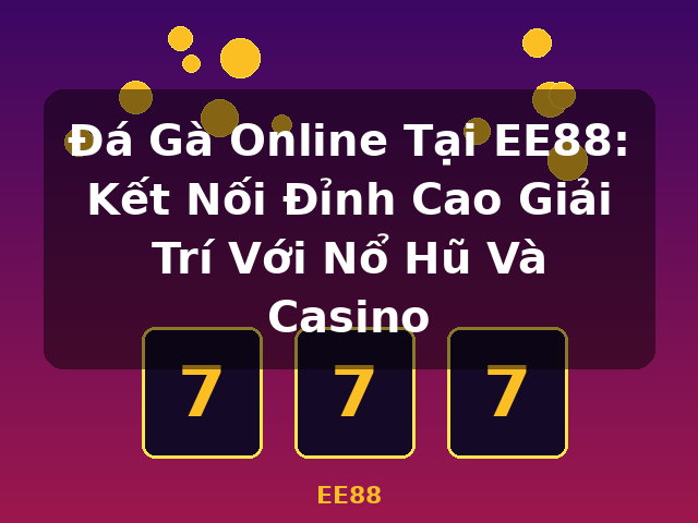 Đá Gà Online Tại EE88: Kết Nối Đỉnh Cao Giải Trí Với Nổ Hũ Và Casino - EE88