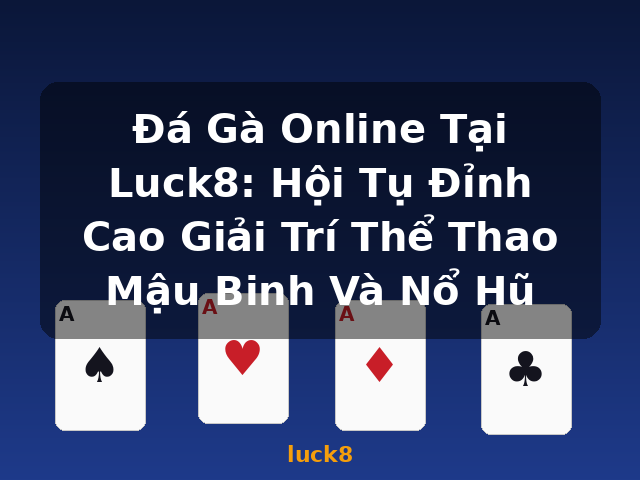Đá Gà Online Tại Luck8: Hội Tụ Đỉnh Cao Giải Trí Thể Thao Mậu Binh Và Nổ Hũ - luck8