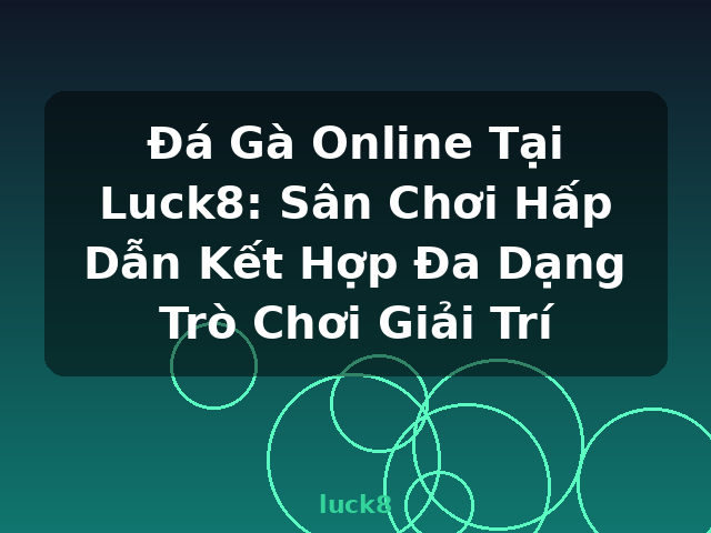Đá Gà Online Tại Luck8: Sân Chơi Hấp Dẫn Kết Hợp Đa Dạng Trò Chơi Giải Trí - luck8
