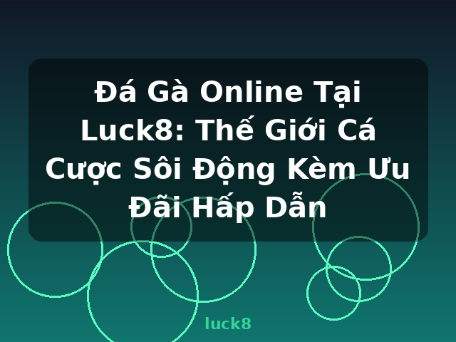 Đá Gà Online Tại Luck8: Thế Giới Cá Cược Sôi Động Kèm Ưu Đãi Hấp Dẫn - luck8