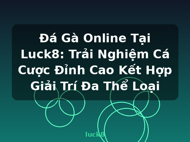 Đá Gà Online Tại Luck8: Trải Nghiệm Cá Cược Đỉnh Cao Kết Hợp Giải Trí Đa Thể Loại - luck8
