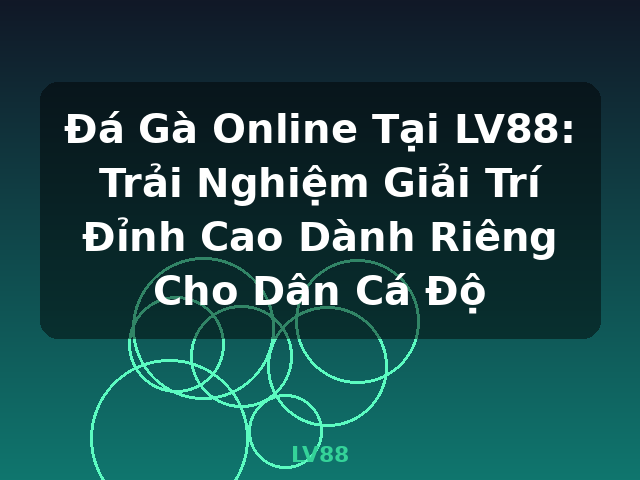 Đá Gà Online Tại LV88: Trải Nghiệm Giải Trí Đỉnh Cao Dành Riêng Cho Dân Cá Độ - LV88