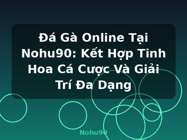 Đá Gà Online Tại Nohu90: Kết Hợp Tinh Hoa Cá Cược Và Giải Trí Đa Dạng - Nohu90