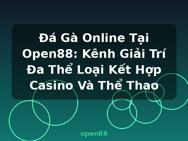 Đá Gà Online Tại Open88: Kênh Giải Trí Đa Thể Loại Kết Hợp Casino Và Thể Thao - open88