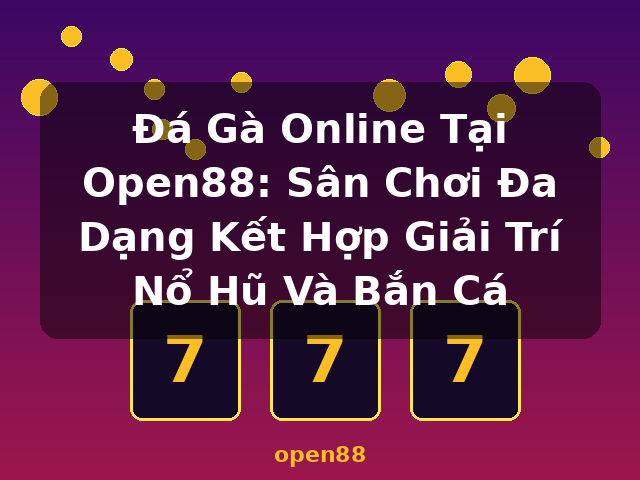 Đá Gà Online Tại Open88: Sân Chơi Đa Dạng Kết Hợp Giải Trí Nổ Hũ Và Bắn Cá - open88