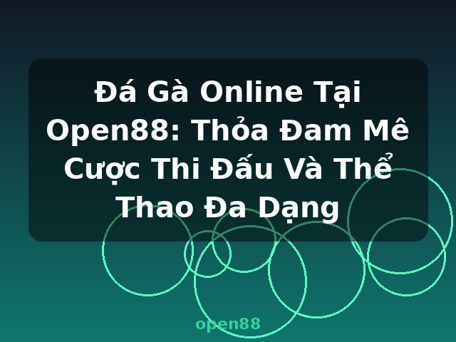 Đá Gà Online Tại Open88: Thỏa Đam Mê Cược Thi Đấu Và Thể Thao Đa Dạng - open88