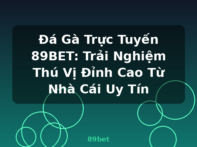 Đá Gà Trực Tuyến 89BET: Trải Nghiệm Thú Vị Đỉnh Cao Từ Nhà Cái Uy Tín - 89bet