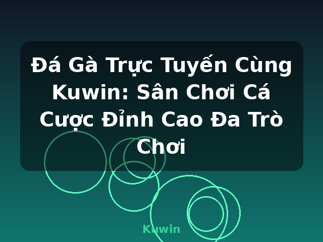 Đá Gà Trực Tuyến Cùng Kuwin: Sân Chơi Cá Cược Đỉnh Cao Đa Trò Chơi - Kuwin