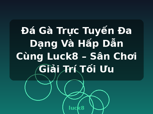 Đá Gà Trực Tuyến Đa Dạng Và Hấp Dẫn Cùng Luck8 – Sân Chơi Giải Trí Tối Ưu - luck8