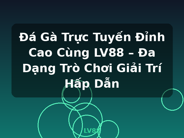 Đá Gà Trực Tuyến Đỉnh Cao Cùng LV88 – Đa Dạng Trò Chơi Giải Trí Hấp Dẫn - LV88