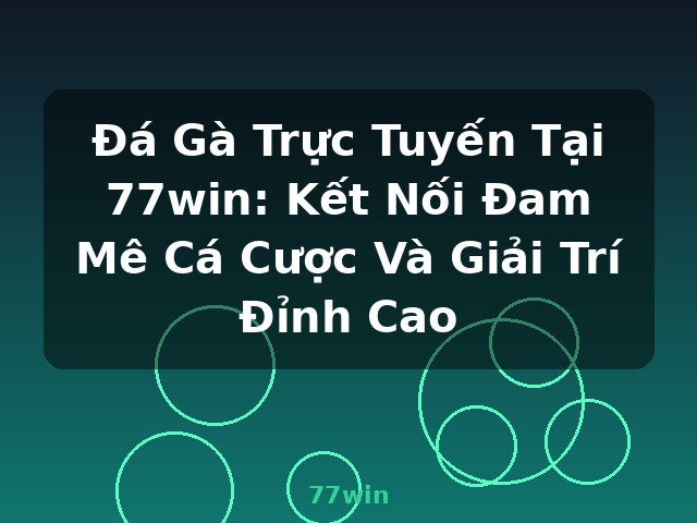 Đá Gà Trực Tuyến Tại 77win: Kết Nối Đam Mê Cá Cược Và Giải Trí Đỉnh Cao - 77win