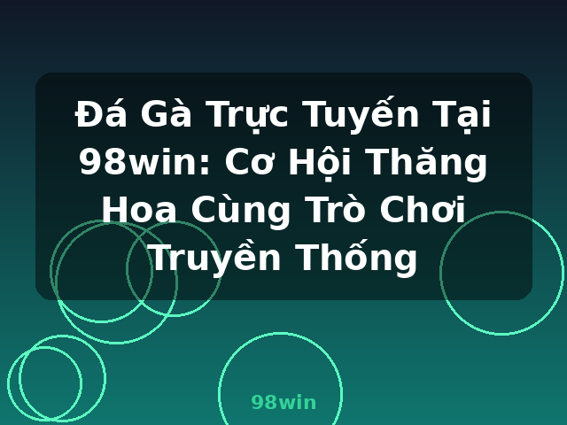 Đá Gà Trực Tuyến Tại 98win: Cơ Hội Thăng Hoa Cùng Trò Chơi Truyền Thống - 98win