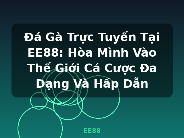 Đá Gà Trực Tuyến Tại EE88: Hòa Mình Vào Thế Giới Cá Cược Đa Dạng Và Hấp Dẫn - EE88