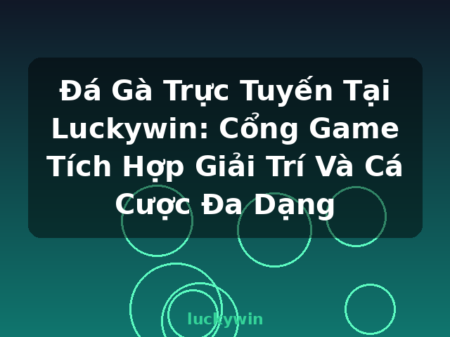 Đá Gà Trực Tuyến Tại Luckywin: Cổng Game Tích Hợp Giải Trí Và Cá Cược Đa Dạng - luckywin