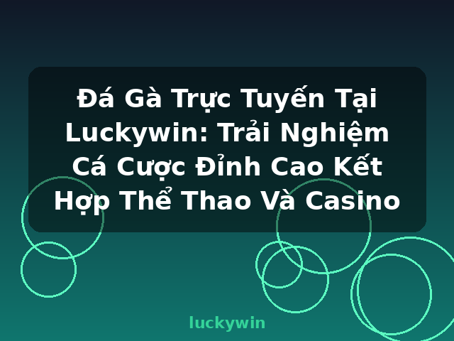 Đá Gà Trực Tuyến Tại Luckywin: Trải Nghiệm Cá Cược Đỉnh Cao Kết Hợp Thể Thao Và Casino - luckywin