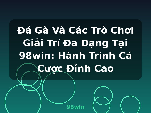 Đá Gà Và Các Trò Chơi Giải Trí Đa Dạng Tại 98win: Hành Trình Cá Cược Đỉnh Cao - 98win