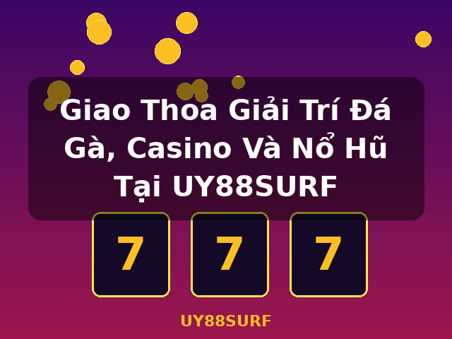 Giao Thoa Giải Trí Đá Gà, Casino Và Nổ Hũ Tại UY88SURF - UY88SURF