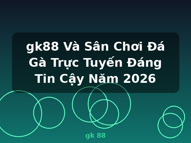 gk88 Và Sân Chơi Đá Gà Trực Tuyến Đáng Tin Cậy Năm 2026 - gk 88