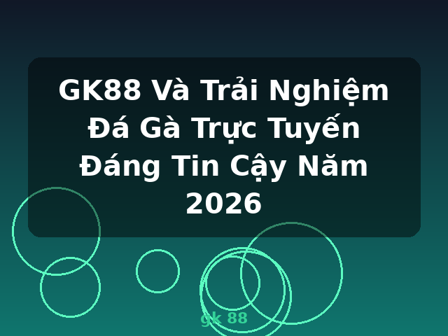 GK88 Và Trải Nghiệm Đá Gà Trực Tuyến Đáng Tin Cậy Năm 2026 - gk 88