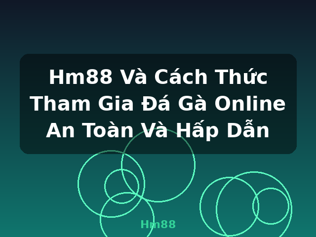 Hm88 Và Cách Thức Tham Gia Đá Gà Online An Toàn Và Hấp Dẫn - Hm88