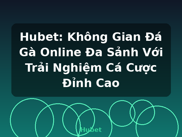 Hubet: Không Gian Đá Gà Online Đa Sảnh Với Trải Nghiệm Cá Cược Đỉnh Cao - Hubet