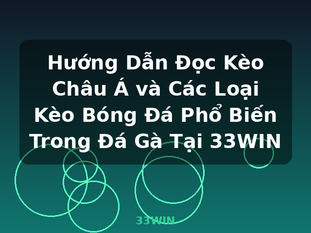 Hướng Dẫn Đọc Kèo Châu Á và Các Loại Kèo Bóng Đá Phổ Biến Trong Đá Gà Tại 33WIN - 33WIN