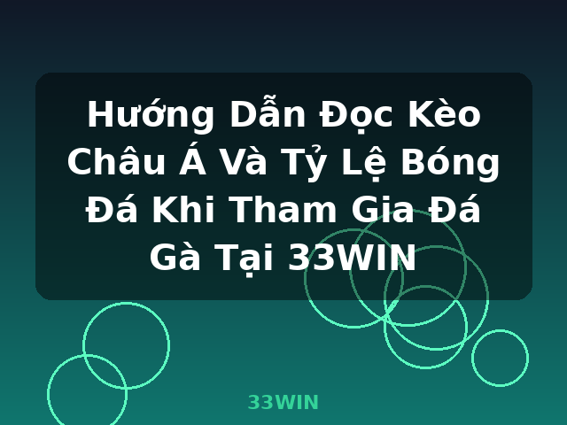 Hướng Dẫn Đọc Kèo Châu Á Và Tỷ Lệ Bóng Đá Khi Tham Gia Đá Gà Tại 33WIN - 33WIN