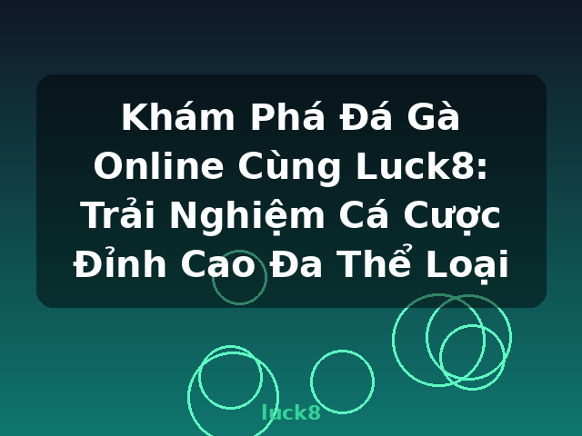 Khám Phá Đá Gà Online Cùng Luck8: Trải Nghiệm Cá Cược Đỉnh Cao Đa Thể Loại - luck8