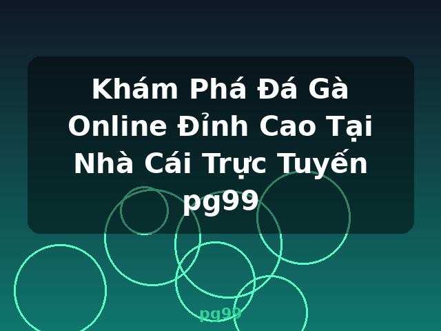 Khám Phá Đá Gà Online Đỉnh Cao Tại Nhà Cái Trực Tuyến pg99 - pg99