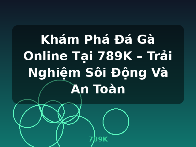 Khám Phá Đá Gà Online Tại 789K – Trải Nghiệm Sôi Động Và An Toàn - 789K