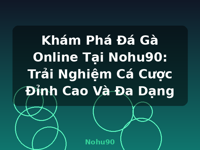 Khám Phá Đá Gà Online Tại Nohu90: Trải Nghiệm Cá Cược Đỉnh Cao Và Đa Dạng - Nohu90