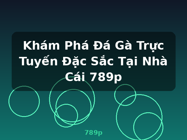 Khám Phá Đá Gà Trực Tuyến Đặc Sắc Tại Nhà Cái 789p - 789p